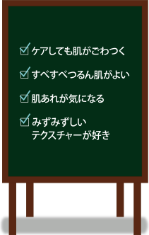 □ケアしても肌がごわつく□すべすべつるん肌がよい□肌あれが気になる□みずみずしいテクスチャーが好き