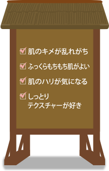 □肌のキメが乱れがち
□ふっくらもちもち肌がよい□肌のハリが気になる□しっとりテクスチャーが好き